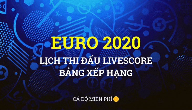 UEFA EURO 2020 Xem lịch thi đấu livescore và bảng xếp hạng