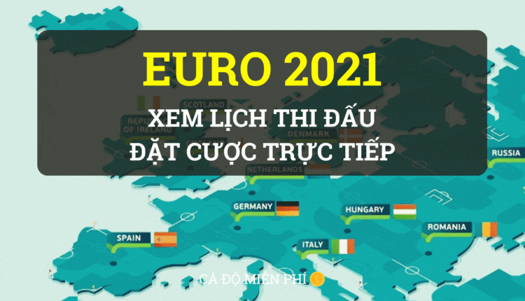 Xem lịch đá Euro 2021 - Gợi ý chọn nhà cái để đặt cược - cá độ miễn phí